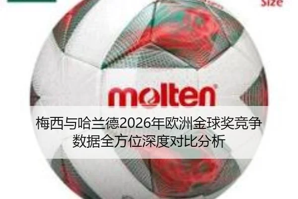 梅西与哈兰德2026年欧洲金球奖竞争数据全方位深度对比分析